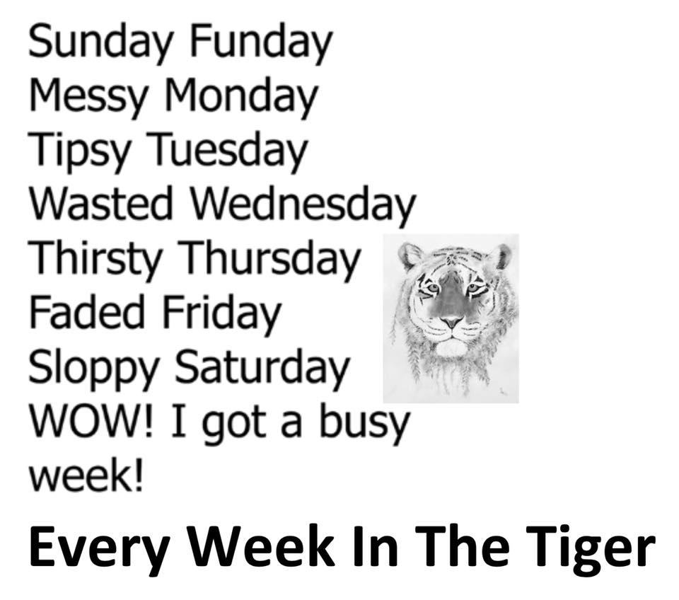 Sunday Funday, Messy Monday, Tipsy Tuesday, Wasted Wednesday, Thirsty  Thursday, Faded Friday, Sloppy Satuday! Wow I Got a Busy Week!